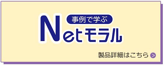 事例で学ぶ Netモラル | 製品情報